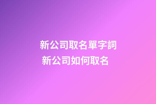 新公司取名單字詞 新公司如何取名-第1張-公司起名-玄機派